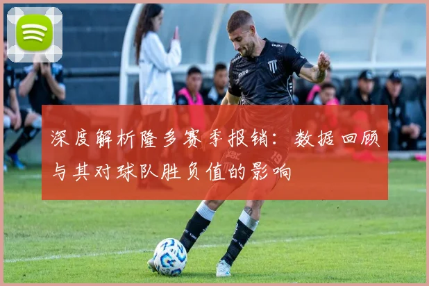 深度解析隆多赛季报销：数据回顾与其对球队胜负值的影响