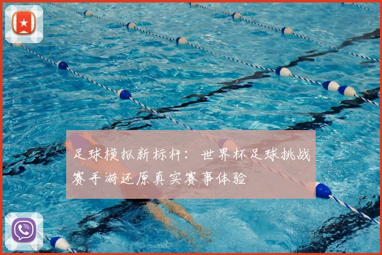 足球模拟新标杆：世界杯足球挑战赛手游还原真实赛事体验