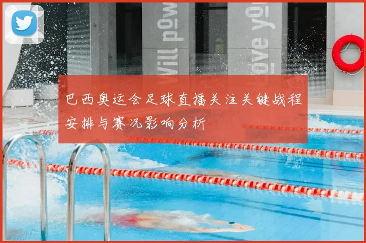 巴西奥运会足球直播关注关键战程安排与赛况影响分析