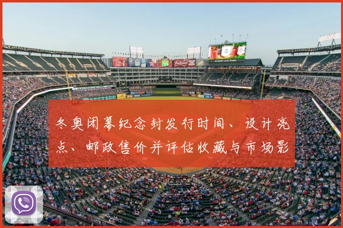 冬奥闭幕纪念封发行时间、设计亮点、邮政售价并评估收藏与市场影响